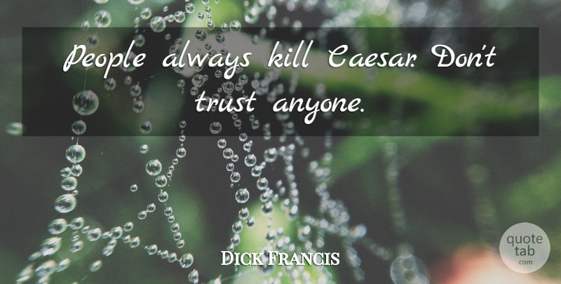 Dick Francis Quote About People, Dont Trust Anyone, Cant Trust Anyone: People Always Kill Caesar Dont...