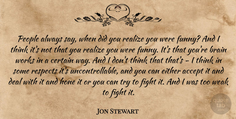 Jon Stewart Quote About Fighting, Thinking, People: People Always Say When Did...