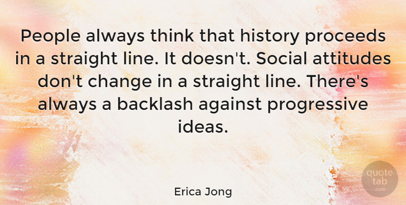 Erica Jong Quote About Attitude, Thinking, Ideas: People Always Think That History...