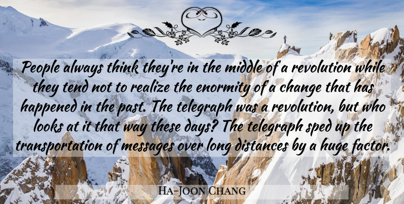 Ha-Joon Chang Quote About Change, Distances, Enormity, Happened, Huge: People Always Think Theyre In...