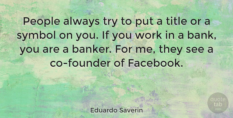 Eduardo Saverin Quote About People, Trying, Titles: People Always Try To Put...