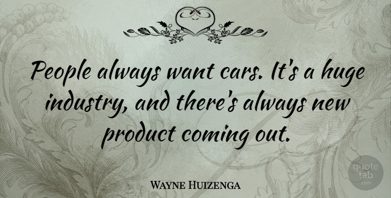 Wayne Huizenga Quote About Coming, Huge, People: People Always Want Cars Its...