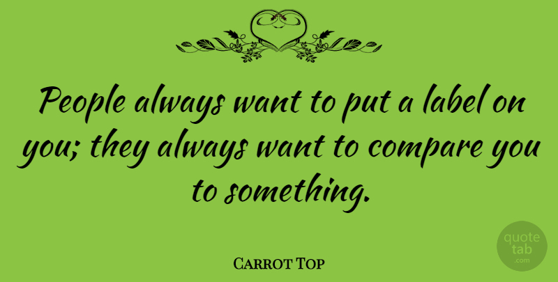 Carrot Top Quote About People, Labels, Want: People Always Want To Put...