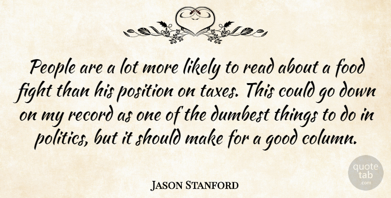 Jason Stanford Quote About Dumbest, Fight, Food, Good, Likely: People Are A Lot More...