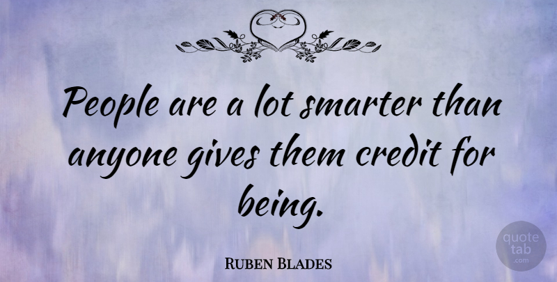 Ruben Blades Quote About People, Giving, Credit: People Are A Lot Smarter...