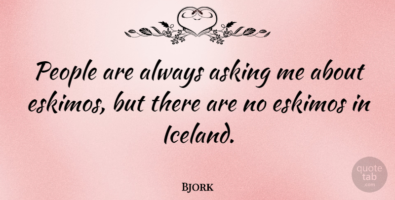 Bjork Quote About Iceland, People, Asking: People Are Always Asking Me...