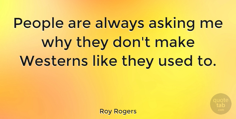 Roy Rogers Quote About People, Asking, Used: People Are Always Asking Me...