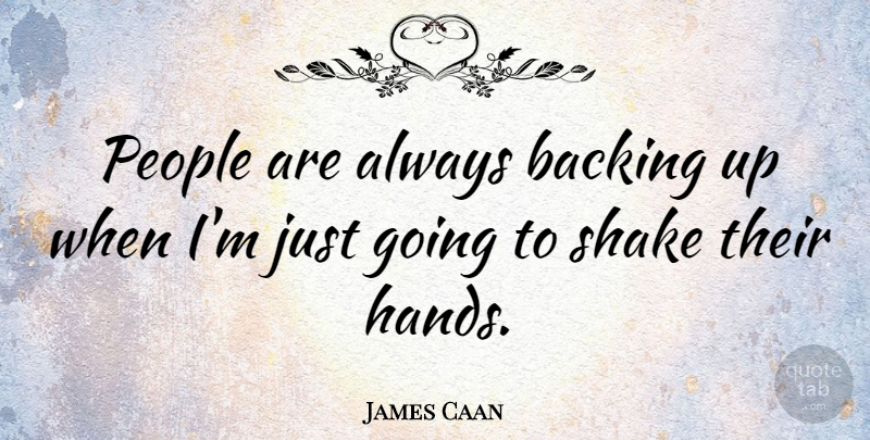 James Caan Quote About Hands, People, Shakes: People Are Always Backing Up...