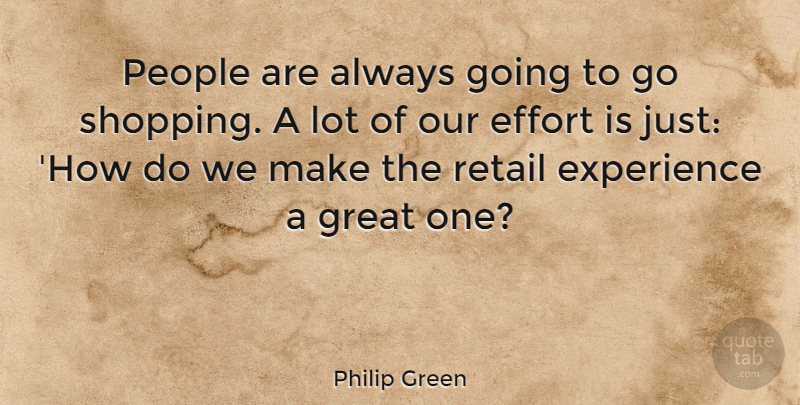 Philip Green Quote About Shopping, People, Effort: People Are Always Going To...
