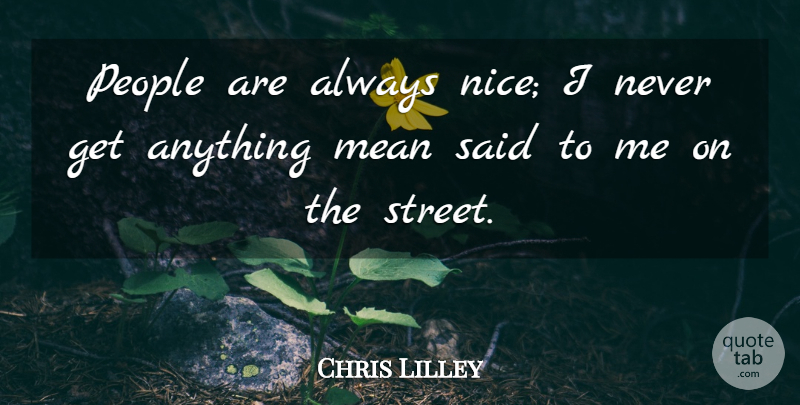 Chris Lilley Quote About Nice, Mean, People: People Are Always Nice I...