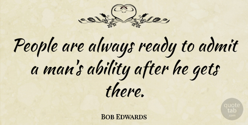 Bob Edwards Quote About Men, People, Ability: People Are Always Ready To...