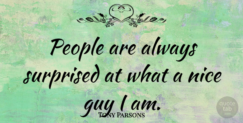 Tony Parsons Quote About Nice, People, Guy: People Are Always Surprised At...
