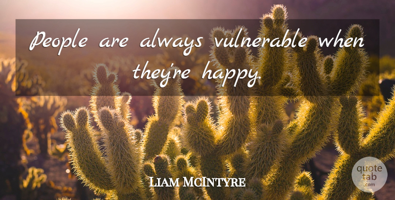 Liam McIntyre Quote About People, Vulnerable: People Are Always Vulnerable When...