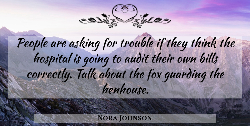 Nora Johnson Quote About Asking, Audit, Bills, Fox, Hospital: People Are Asking For Trouble...