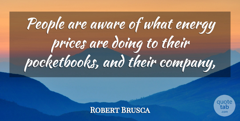 Robert Brusca Quote About Aware, Energy, People, Prices: People Are Aware Of What...