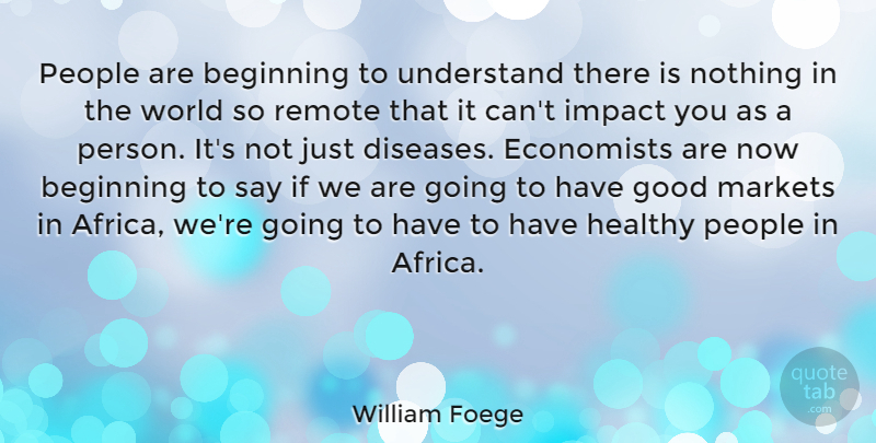 William Foege Quote About Impact, People, Healthy: People Are Beginning To Understand...