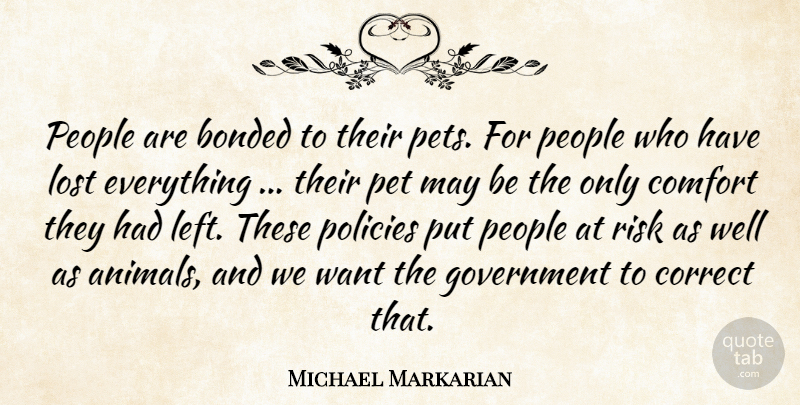 Michael Markarian Quote About Bonded, Comfort, Correct, Government, Lost: People Are Bonded To Their...