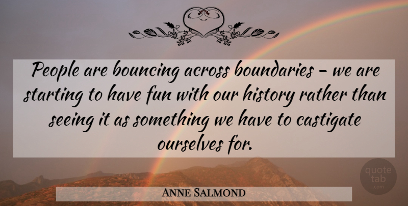 Anne Salmond Quote About Across, Bouncing, Boundaries, Fun, History: People Are Bouncing Across Boundaries...
