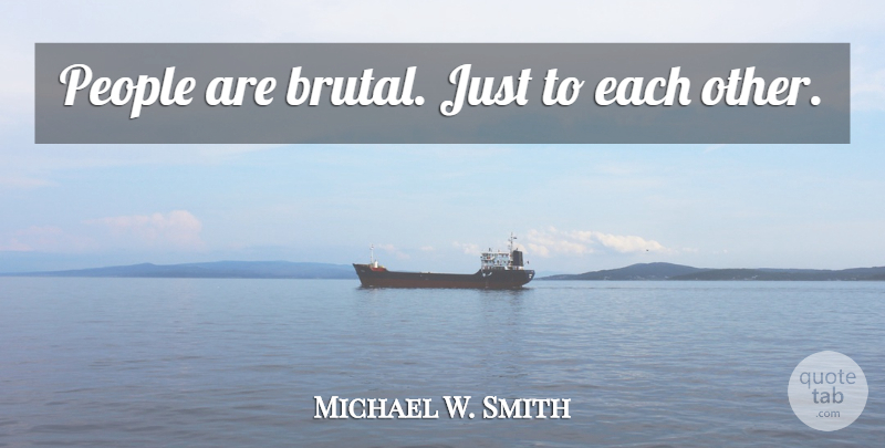 Michael W. Smith Quote About People, Brutal: People Are Brutal Just To...
