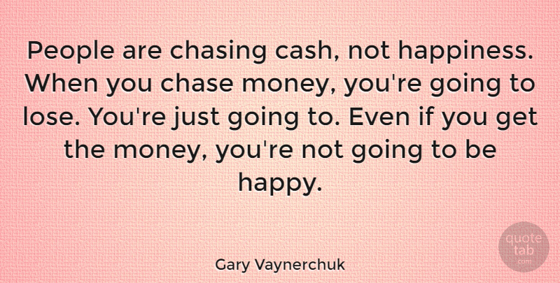 Gary Vaynerchuk Quote About Being Happy, People, Cash: People Are Chasing Cash Not...
