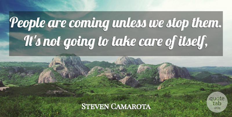 Steven Camarota Quote About Care, Coming, People, Stop, Unless: People Are Coming Unless We...