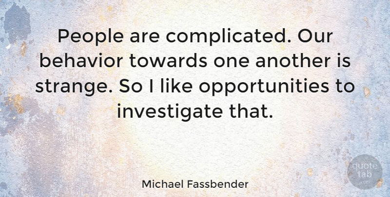 Michael Fassbender Quote About Opportunity, People, Strange: People Are Complicated Our Behavior...