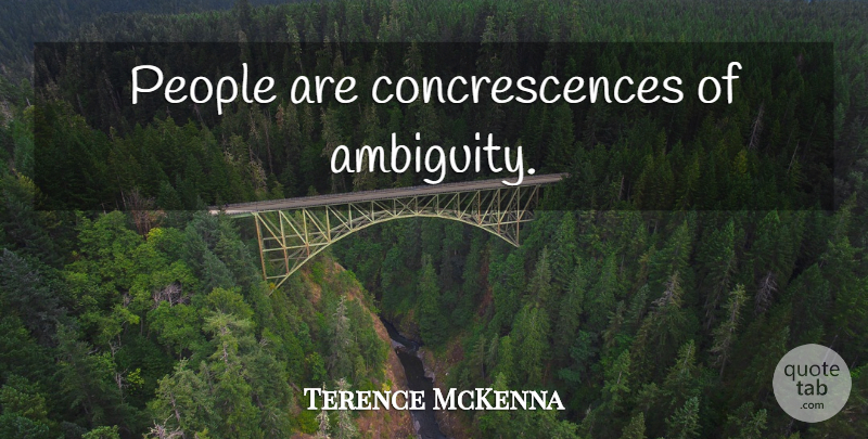 Terence McKenna Quote About People, Ambiguity: People Are Concrescences Of Ambiguity...