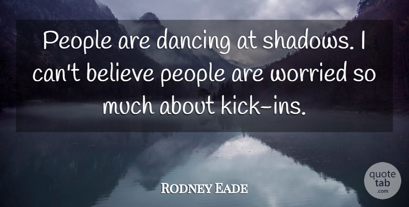 Rodney Eade Quote About Believe, Dance And Dancing, Dancing, People, Worried: People Are Dancing At Shadows...