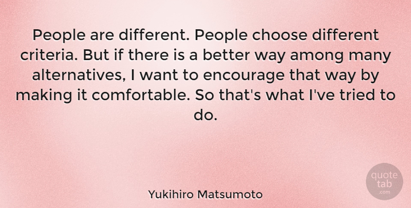 Yukihiro Matsumoto Quote About Among, Choose, Encourage, People, Tried: People Are Different People Choose...