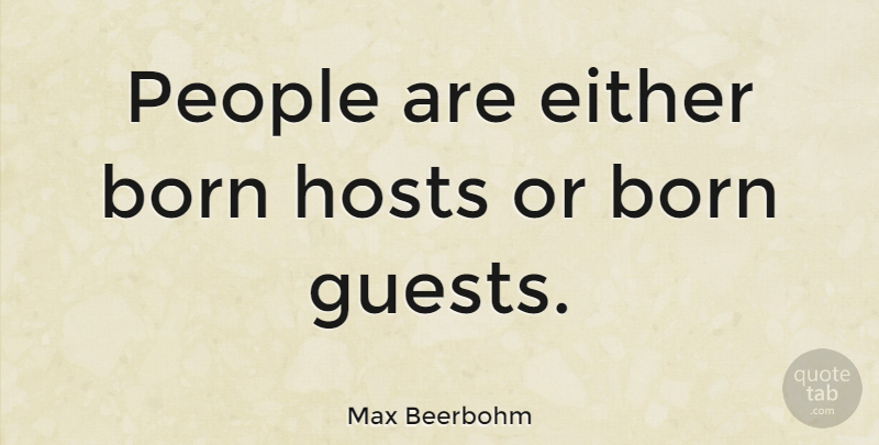 Max Beerbohm Quote About People, Guests, Host: People Are Either Born Hosts...