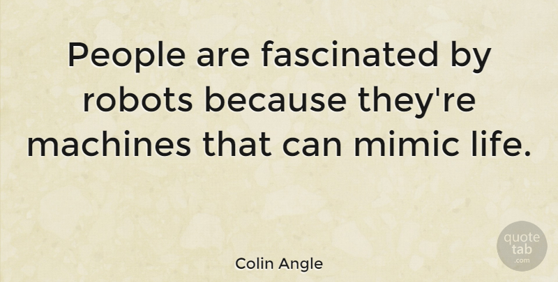 Colin Angle Quote About Fascinated, Life, Mimic, People: People Are Fascinated By Robots...