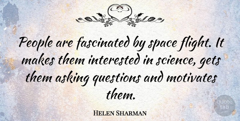 Helen Sharman Quote About Asking, Fascinated, Gets, Interested, Motivates: People Are Fascinated By Space...