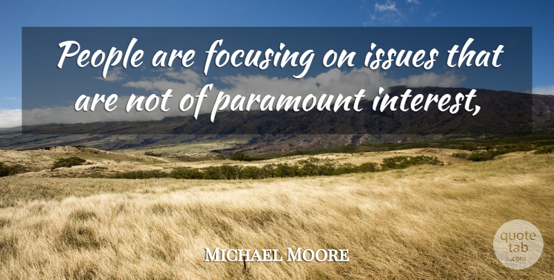Michael Moore Quote About Focusing, Issues, Paramount, People: People Are Focusing On Issues...