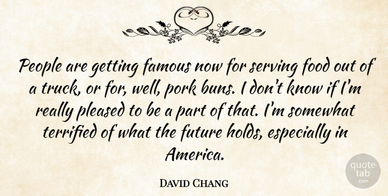 David Chang Quote About Famous, Food, Future, People, Pleased: People Are Getting Famous Now...
