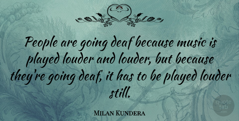 Milan Kundera Quote About Reality, People, Deaf: People Are Going Deaf Because...