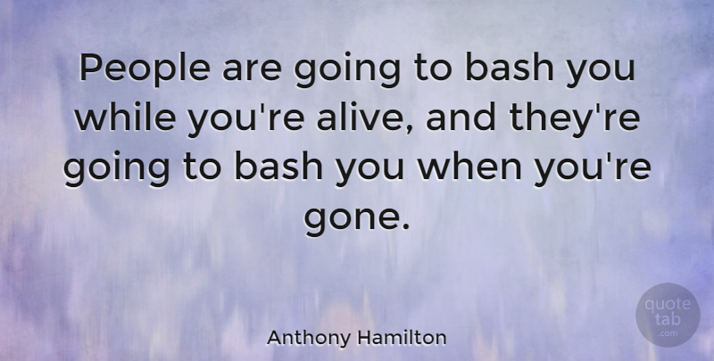 Anthony Hamilton Quote About People, Alive, Gone: People Are Going To Bash...