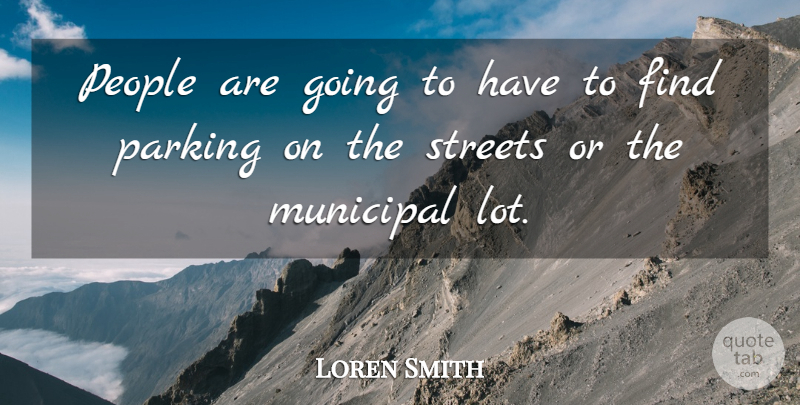 Loren Smith Quote About Parking, People, Streets: People Are Going To Have...