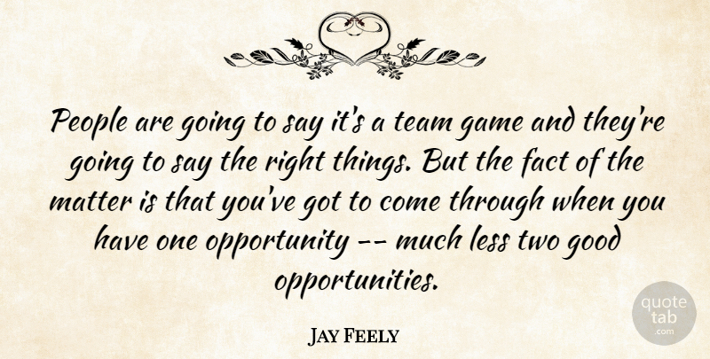Jay Feely Quote About Fact, Game, Good, Less, Matter: People Are Going To Say...