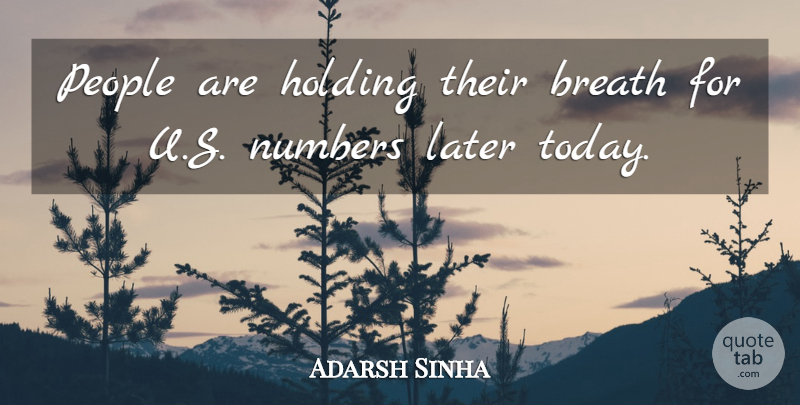 Adarsh Sinha Quote About Breath, Holding, Later, Numbers, People: People Are Holding Their Breath...