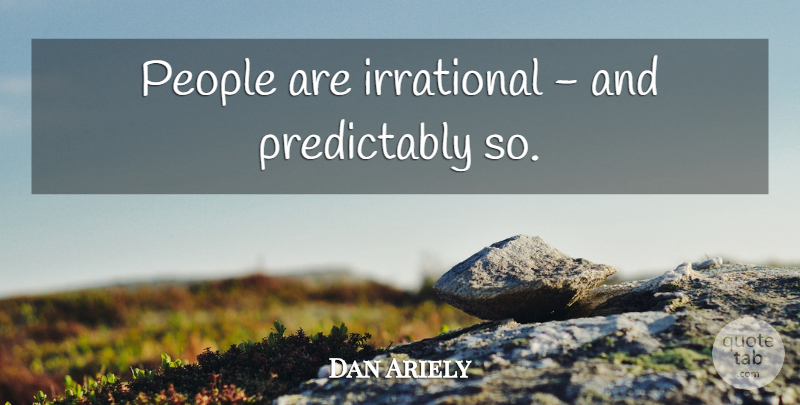 Dan Ariely Quote About People, Irrational: People Are Irrational And Predictably...