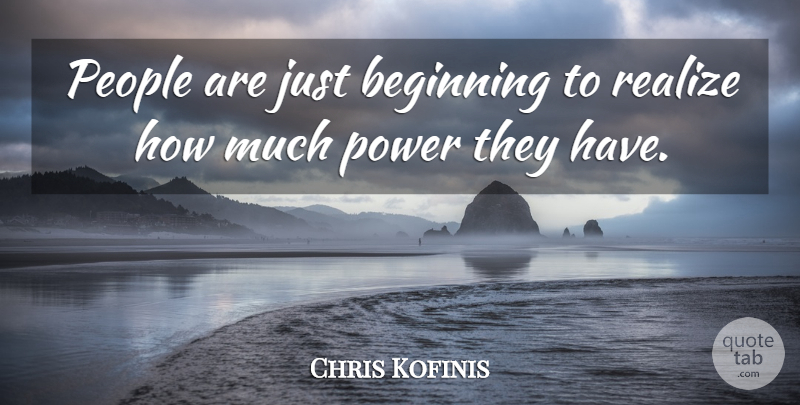 Chris Kofinis Quote About Beginning, People, Power, Realize: People Are Just Beginning To...
