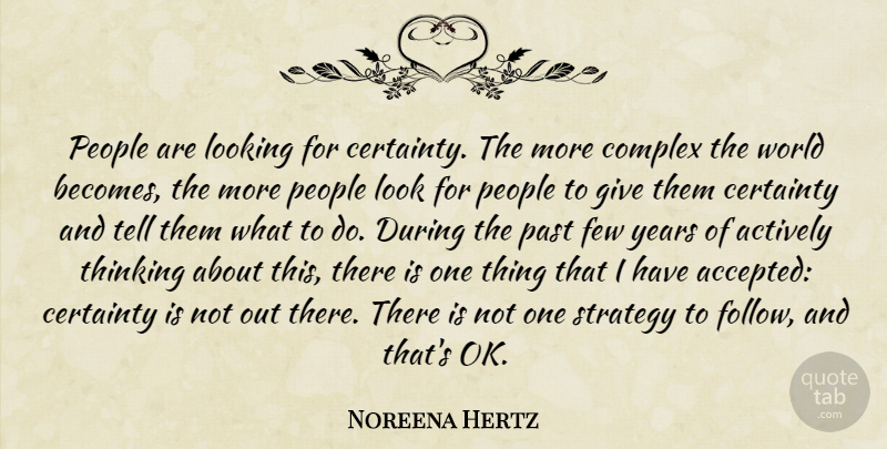 Noreena Hertz Quote About Actively, Certainty, Complex, Few, Looking: People Are Looking For Certainty...