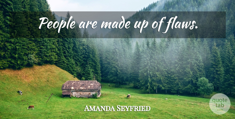 Amanda Seyfried Quote About People, Flaws, Made: People Are Made Up Of...