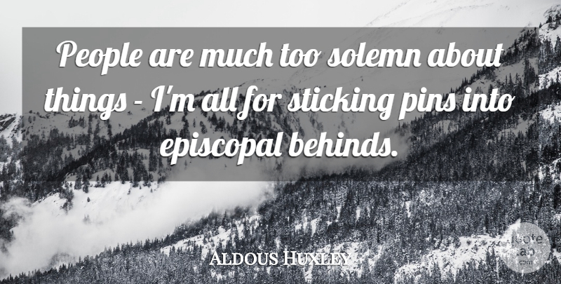 Aldous Huxley Quote About People, Religion, Pins: People Are Much Too Solemn...