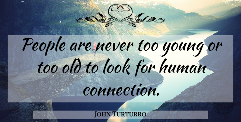 John Turturro Quote About People, Looks, Human Connection: People Are Never Too Young...