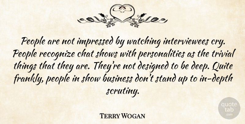 Terry Wogan Quote About Business, Chat, Designed, Impressed, People: People Are Not Impressed By...
