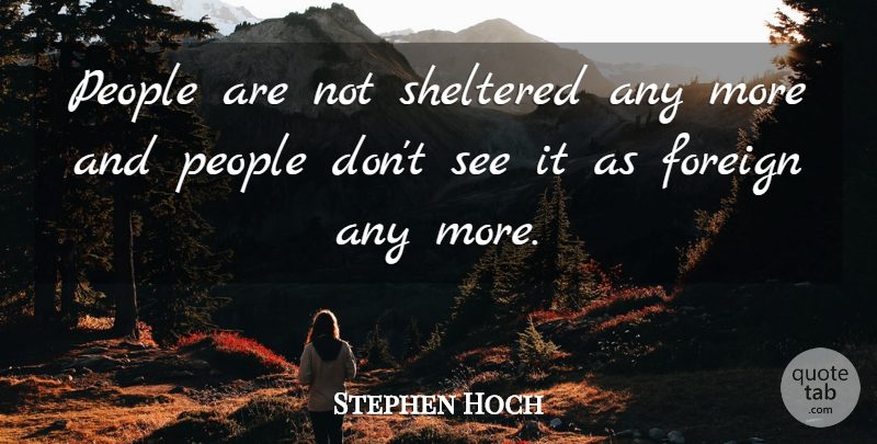 Stephen Hoch Quote About Foreign, People, Sheltered: People Are Not Sheltered Any...