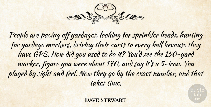 Dave Stewart Quote About Ball, Driving, Exact, Figure, Hunting: People Are Pacing Off Yardages...
