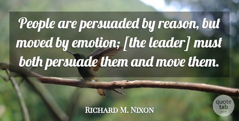 Richard M. Nixon Quote About Moving, People, Leader: People Are Persuaded By Reason...