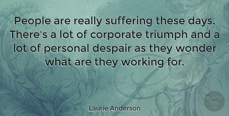 Laurie Anderson Quote About People, Suffering, Despair: People Are Really Suffering These...